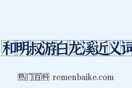和明叔游白龙溪近义词是什么意思的图片